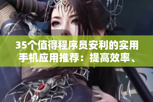 35个值得程序员安利的实用手机应用推荐:提高效率、降低成本! 35个值得程序员安利的实用手机应用推荐:提高效率、降低成本!