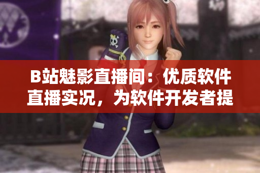 B站魅影直播间:优质软件直播实况,为软件开发者提供无限灵感 B站魅影直播间:优质软件直播实况,为软件开发者提供无限灵感