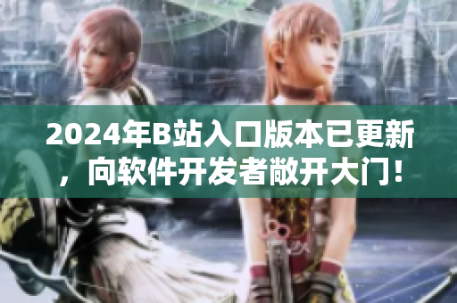 2024年B站入口版本已更新，向软件开发者敞开大门！