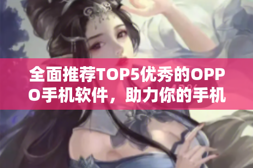 全面推荐TOP5优秀的OPPO手机软件，助力你的手机生活！