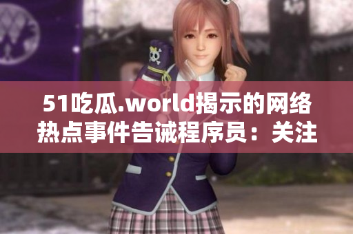 51吃瓜.world揭示的网络热点事件告诫程序员：关注数据隐私的重要性