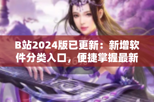 B站2024版已更新：新增软件分类入口，便捷掌握最新软件动态