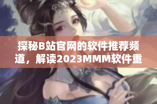 探秘B站官网的软件推荐频道，解读2023MMM软件重磅推荐入口