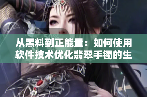 从黑料到正能量：如何使用软件技术优化翡翠手镯的生产？