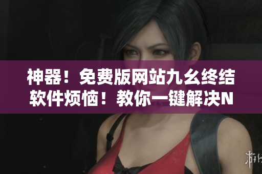 神器！免费版网站九幺终结软件烦恼！教你一键解决NBA直播想看就看！