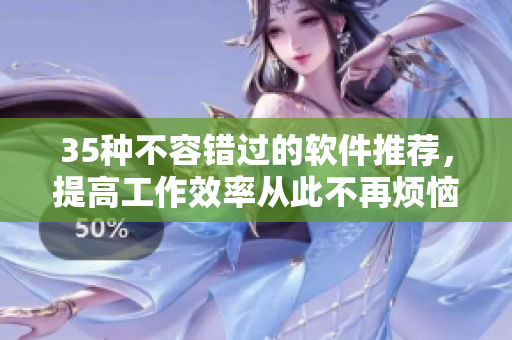 35种不容错过的软件推荐，提高工作效率从此不再烦恼！