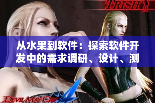 从水果到软件：探索软件开发中的需求调研、设计、测试、发布与维护