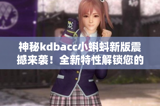 神秘kdbacc小蝌蚪新版震撼来袭！全新特性解锁您的软件管理需求