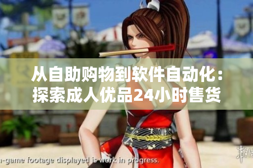 从自助购物到软件自动化：探索成人优品24小时售货店的技术创新