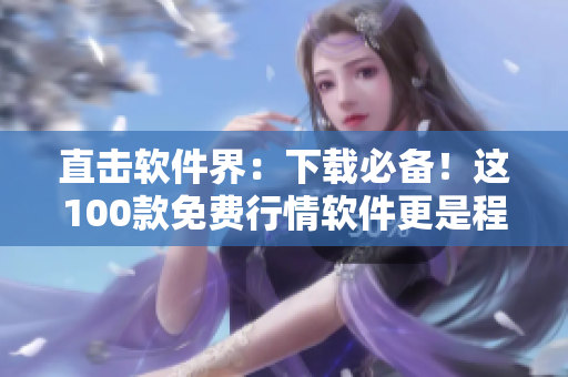 直击软件界：下载必备！这100款免费行情软件更是程序员不可或缺！