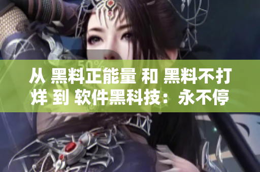 从 黑料正能量 和 黑料不打烊 到 软件黑科技：永不停歇的黑料输出