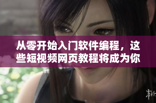 从零开始入门软件编程，这些短视频网页教程将成为你的最佳指南