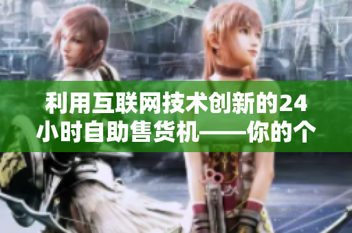 利用互联网技术创新的24小时自助售货机——你的个人软件商店