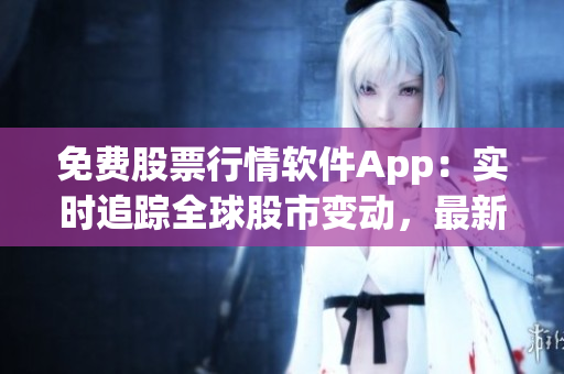 免费股票行情软件App：实时追踪全球股市变动，最新走势一手掌握