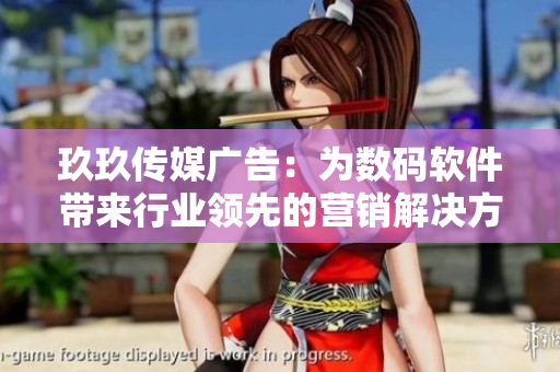 玖玖传媒广告:为数码软件带来行业领先的营销解决方案 玖玖传媒广告:为数码软件带来行业领先的营销解决方案