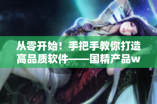 从零开始！手把手教你打造高品质软件——国精产品w灬源码1688详解