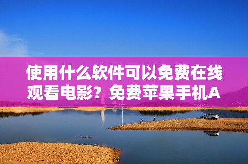 使用什么软件可以免费在线观看电影？免费苹果手机APP推荐！