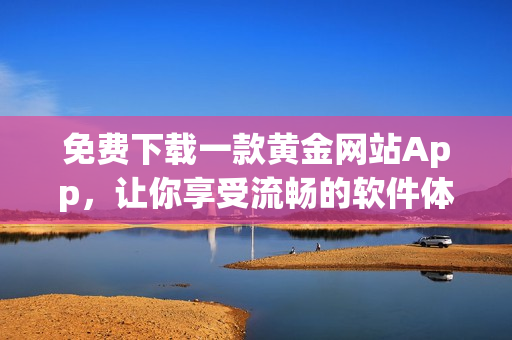 免费下载一款黄金网站App，让你享受流畅的软件体验