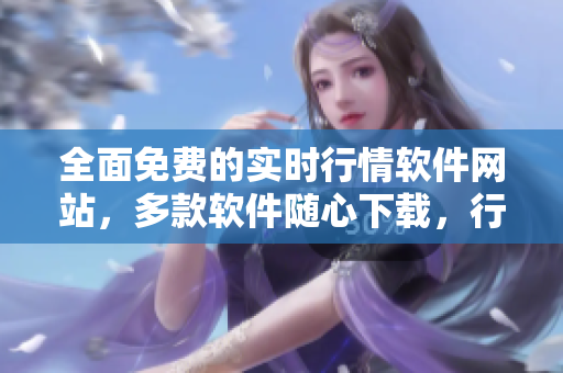 全面免费的实时行情软件网站,多款软件随心下载,行情资讯满足您的个性需求 全面免费的实时行情软件网站,多款软件随心下载,行情资讯满足您的个性需求