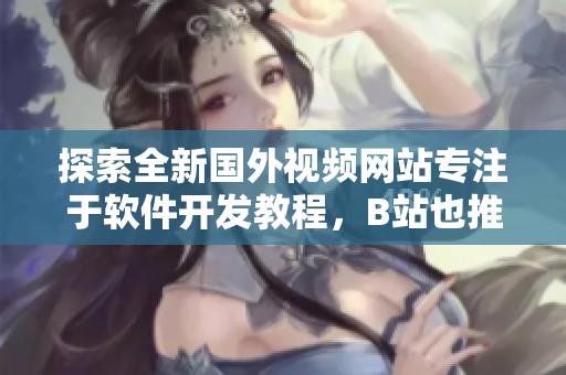 探索全新国外视频网站专注于软件开发教程，B站也推荐！