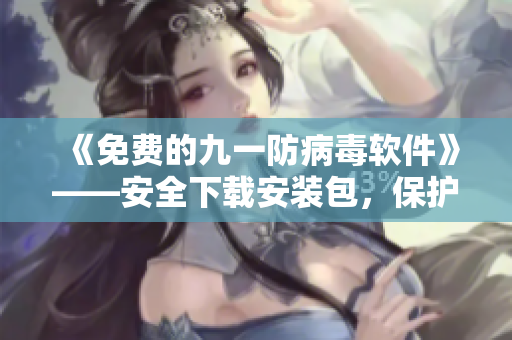 《免费的九一防病毒软件》——安全下载安装包，保护你的电脑安全！