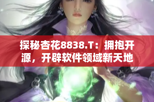 探秘杏花8838.T：拥抱开源，开辟软件领域新天地
