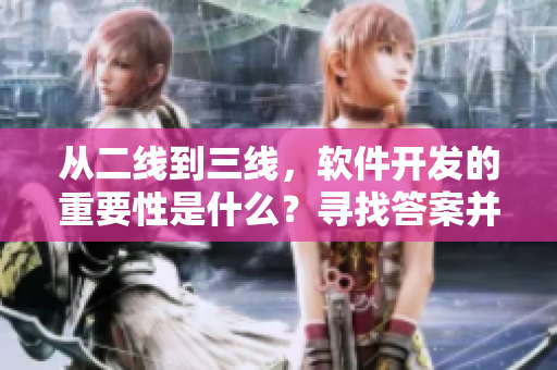 从二线到三线,软件开发的重要性是什么?寻找答案并探讨 从二线到三线,软件开发的重要性是什么?寻找答案并探讨