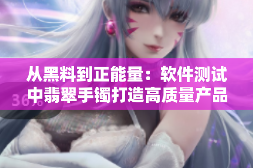 从黑料到正能量：软件测试中翡翠手镯打造高质量产品