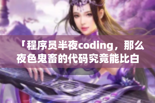 「程序员半夜coding，那么夜色鬼畜的代码究竟能比白天贵多少？」