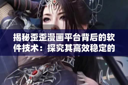 揭秘歪歪漫画平台背后的软件技术：探究其高效稳定的后台支撑系统