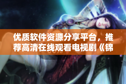 优质软件资源分享平台，推荐高清在线观看电视剧《锦镖人》