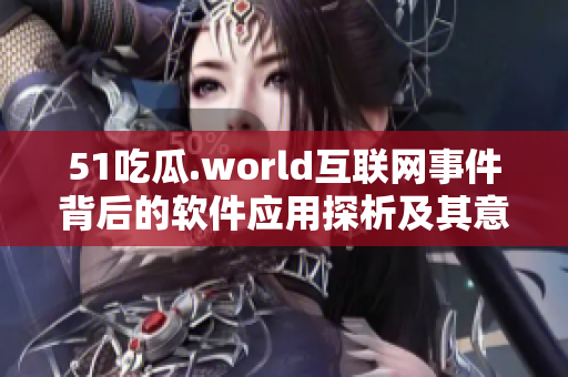 51吃瓜.world互联网事件背后的软件应用探析及其意义解读