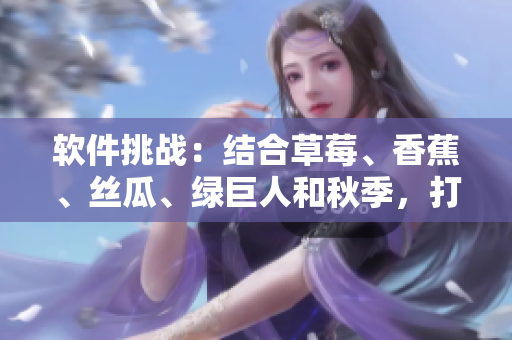 软件挑战：结合草莓、香蕉、丝瓜、绿巨人和秋季，打造新一代应用程序