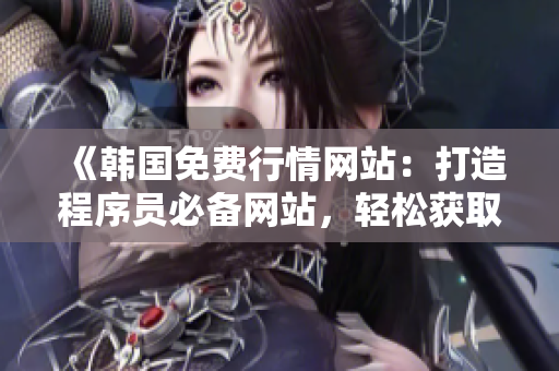 《韩国免费行情网站：打造程序员必备网站，轻松获取行情数据》