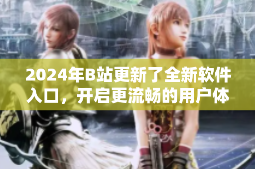 2024年B站更新了全新软件入口，开启更流畅的用户体验