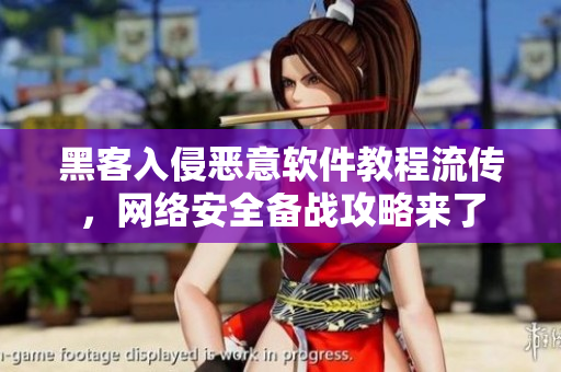 黑客入侵恶意软件教程流传，网络安全备战攻略来了