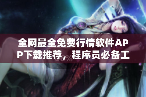 全网最全免费行情软件APP下载推荐，程序员必备工具！