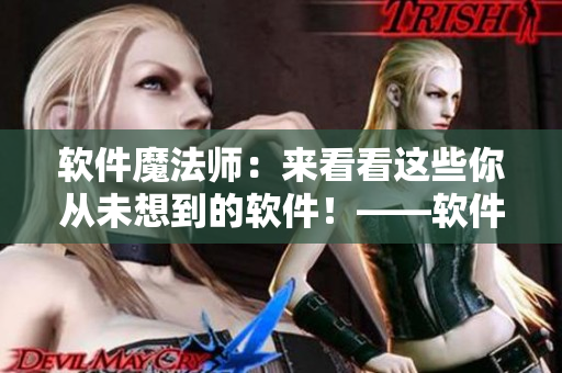软件魔法师：来看看这些你从未想到的软件！——软件推荐篇
