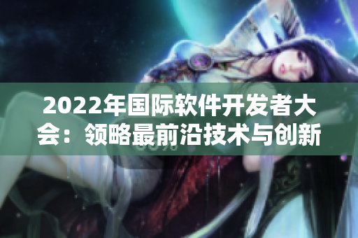 2022年国际软件开发者大会：领略最前沿技术与创新应用