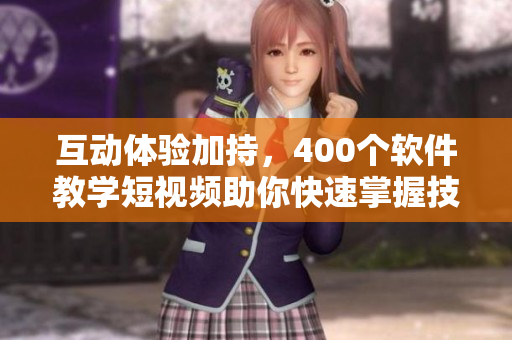 互动体验加持，400个软件教学短视频助你快速掌握技能