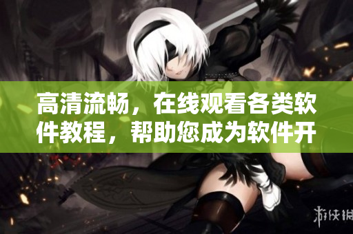高清流畅，在线观看各类软件教程，帮助您成为软件开发大师