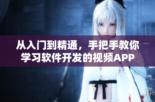 从入门到精通，手把手教你学习软件开发的视频APP