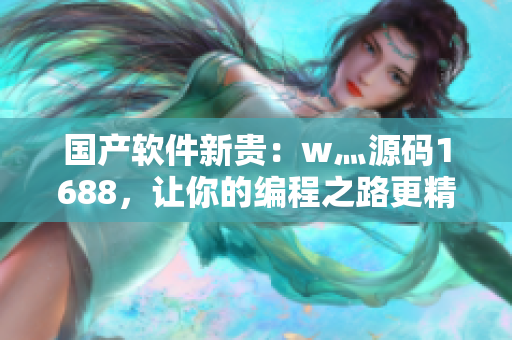 国产软件新贵：w灬源码1688，让你的编程之路更精彩！