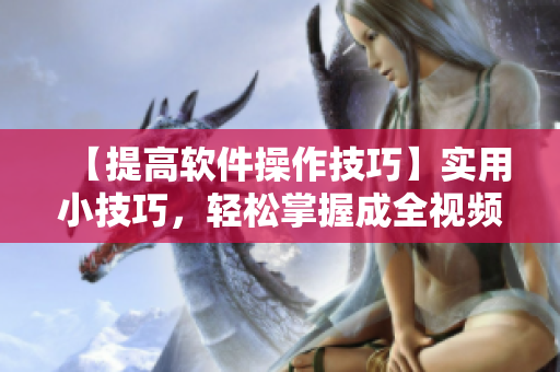 【提高软件操作技巧】实用小技巧，轻松掌握成全视频观看方法