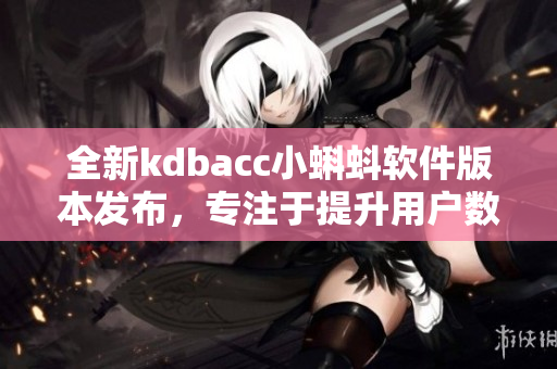 全新kdbacc小蝌蚪软件版本发布，专注于提升用户数据管理与处理效率