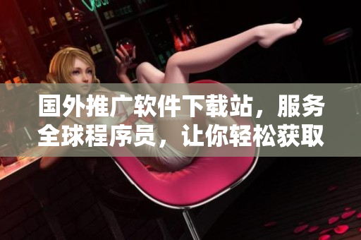 国外推广软件下载站，服务全球程序员，让你轻松获取最新技术软件！
