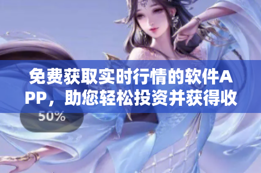 免费获取实时行情的软件APP，助您轻松投资并获得收益