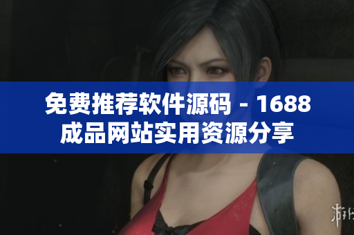 免费推荐软件源码 - 1688成品网站实用资源分享