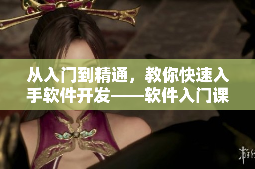 从入门到精通，教你快速入手软件开发——软件入门课程视频资源收集大全！