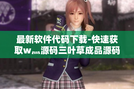 最新软件代码下载-快速获取w灬源码三叶草成品源码